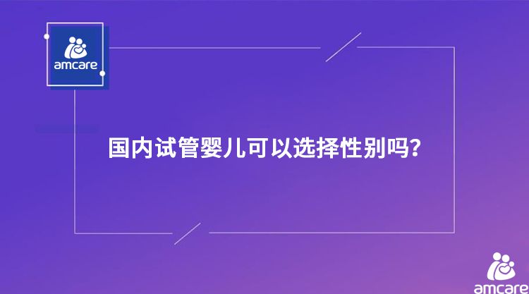 国内试管婴儿可以选择性别吗？